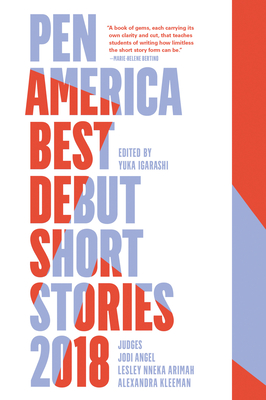 PEN America Best Debut Short Stories 2018 - Igarashi, Yuka (Editor), and Angel, Jodi (Selected by), and Arimah, Lesley Nneka (Selected by)