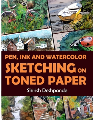 Pen, Ink and Watercolor Sketching on Toned Paper: Learn to Draw and Paint Stunning Illustrations in 10 Step-by-Step Exercises - Deshpande, Shirish