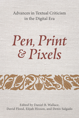 Pen, Print, and Pixels: Advances in Textual Criticism in the Digital Era - Wallace, Daniel B (Editor), and Flood, David (Editor), and Hixson, Elijah (Editor)