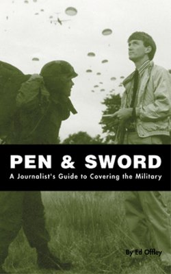 Pen & Sword: A Journalist's Guide to Covering the Military - Offley, Ed