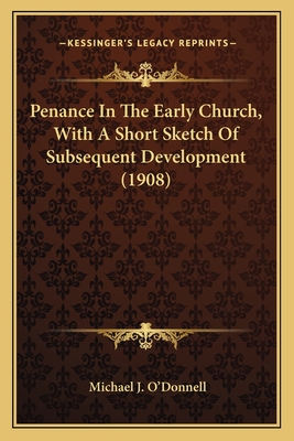 Penance in the Early Church, with a Short Sketch of Subsequent Development (1908) - O'Donnell, Michael J