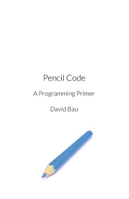 Pencil Code: A Programming Primer - Bau, David, III