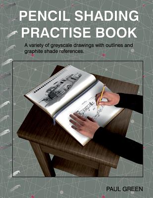 Pencil Shading Practise Book: A Variety of Greyscale Drawings with Outlines and Graphite Shade References - Green, Paul