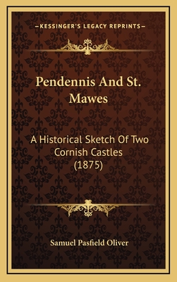 Pendennis and St. Mawes: A Historical Sketch of Two Cornish Castles (1875) - Oliver, Samuel Pasfield