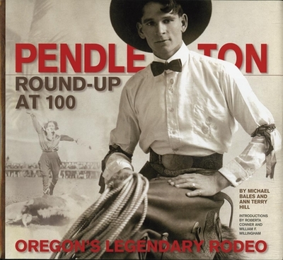 Pendleton Round-Up at 100: Oregon's Legendary Rodeo - Hill, Ann Terry, and Bales, Michael
