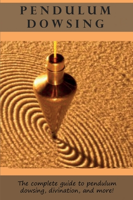 Pendulum Dowsing: The complete guide to pendulum dowsing, divination, and more! - Longley, Peter