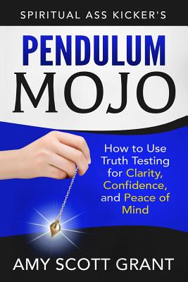 Pendulum Mojo: How to Use Truth Testing for Clarity, Confidence, and Peace of Mind - Grant Mba, Amy Scott