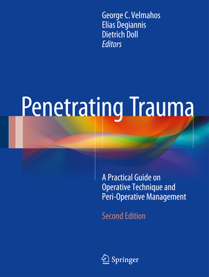 Penetrating Trauma: A Practical Guide on Operative Technique and Peri-Operative Management - Velmahos, George C, MD, Facs, Frcs (Editor), and Degiannis, Elias (Editor), and Doll, Dietrich (Editor)