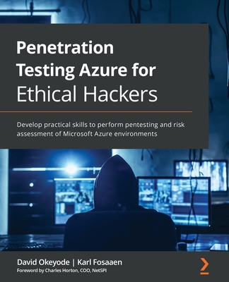 Penetration Testing Azure for Ethical Hackers: Develop practical skills to perform pentesting and risk assessment of Microsoft Azure environments - Okeyode, David, and Fosaaen, Karl, and Horton, Charles