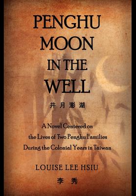 Penghu Moon in the Well: The Lives of Two Penghu Families a Testimony to the Colonial Years in Taiwan - Hsiu, Louise Lee