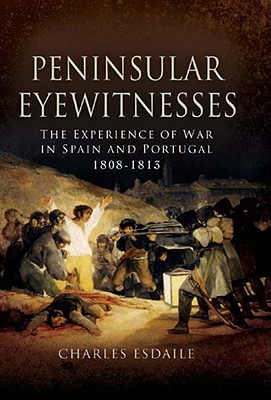 Peninsular Eyewitnesses: The Experience of War in Spain and Portugal 1808-1813 - Esdaile, Charles
