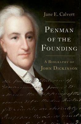 Penman of the Founding: A Biography of John Dickinson - Calvert, Jane E.