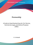 Penmanship: A Guide to Good Handwriting, for Civil Service, Commercial, Legal, and General Purposes (1882)