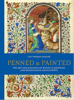 Penned and Painted: The Art & Meaning of Books in Medieval and Renaissance Manuscripts - Freeman Sandler, Lucy