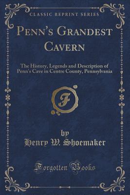 Penn's Grandest Cavern: The History, Legends and Description of Penn's Cave in Centre County, Pennsylvania (Classic Reprint) - Shoemaker, Henry W