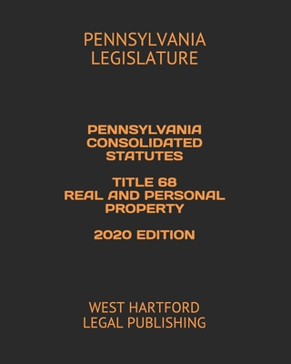 Pennsylvania Consolidated Statutes Title 68 Real and Personal Property 2020 Edition: West Hartford Legal Publishing - Legal Publishing, West Hartford (Editor), and Legislature, Pennsylvania