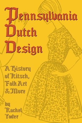 Pennsylvania Dutch Design: A History of Kitsch, Folk Art & More - Yoder, Rachel E