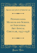 Pennsylvania Museum and School of Industrial Art Annual Circular, 1937-1938 (Classic Reprint)