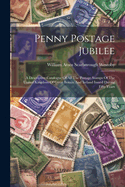 Penny Postage Jubilee: A Descriptive Catalogue Of All The Postage Stamps Of The United Kingdom Of Great Britain And Ireland Issued During Fifty Years