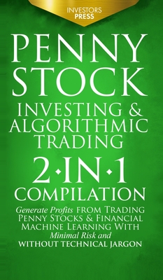 Penny Stock Investing & Algorithmic Trading: 2-in-1 Compilation Generate Profits from Trading Penny Stocks & Financial Machine Learning With Minimal Risk and Without Technical Jargon - Press, Investors