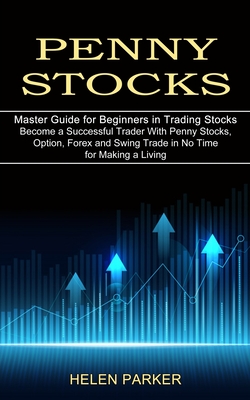 Penny Stocks: Become a Successful Trader With Penny Stocks, Option, Forex and Swing Trade in No Time for Making a Living (Master Guide for Beginners in Trading Stocks) - Parker, Helen