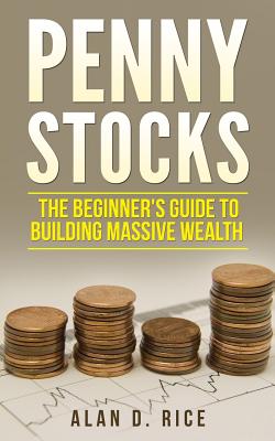 Penny Stocks: The Beginner's Guide to Building Massive Wealth - Rice, Alan D