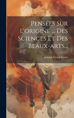 Penses Sur L'origine ... Des Sciences Et Des Beaux-arts... - Sulzer, Johann Georg