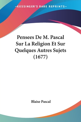 Pensees De M. Pascal Sur La Religion Et Sur Quelques Autres Sujets (1677) - Pascal, Blaise