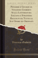 Pensieri E Giudizi Di Vincenzo Gioberti Sulla Letteratura Italiana E Straniera Raccolti Da Tutte Le Sue Opere Ed Ordinati (Classic Reprint)