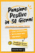 Pensiero Positivo in 30 Giorni: Libro Pratico per Pensare Positivo; Allena il tuo Critico Interiore, Smetti di Pensare Troppo e Cambia Mentalit?