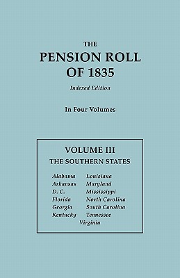 Pension Roll of 1835. in Four Volumes. Volume III: The Southern States: Alabama, Arkansas, D.C., Florida, Georgia, Kentucky, Louisiana, Maryland, Miss - U S War Department