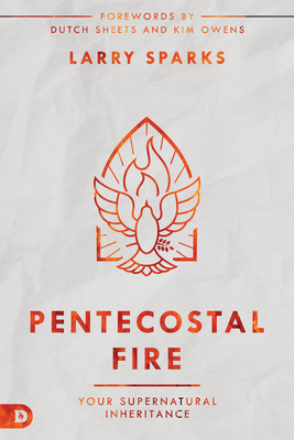 Pentecostal Fire: Your Supernatural Inheritance - Sparks, Larry, and Sheets, Dutch (Foreword by), and Owens, Kim (Foreword by)