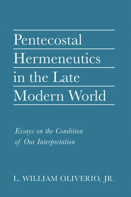 Pentecostal Hermeneutics in the Late Modern World - Oliverio, L William, Jr.