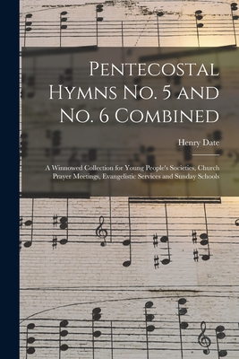 Pentecostal Hymns No. 5 and No. 6 Combined: a Winnowed Collection for Young People's Societies, Church Prayer Meetings, Evangelistic Services and Sunday Schools - Date, Henry