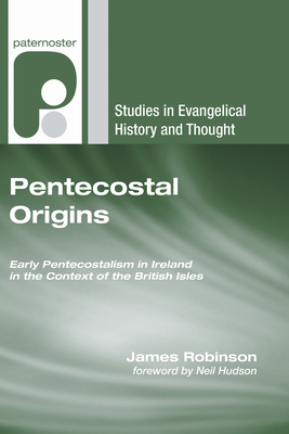 Pentecostal Origins: Early Pentecostalism in Ireland in the Context of the British Isles - Robinson, James, and Hudson, Neil (Translated by)