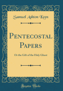 Pentecostal Papers: Or the Gift of the Holy Ghost (Classic Reprint)