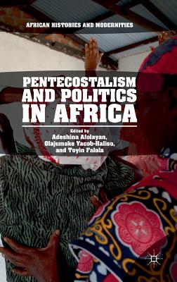 Pentecostalism and Politics in Africa - Afolayan, Adeshina (Editor), and Yacob-Haliso, Olajumoke (Editor), and Falola, Toyin (Editor)