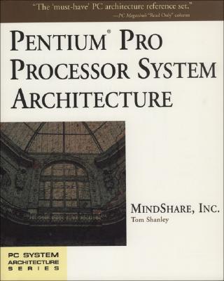 Pentium Pro Processor System Architecture - MindShare, Inc. (Introduction by), and Shanley, Tom