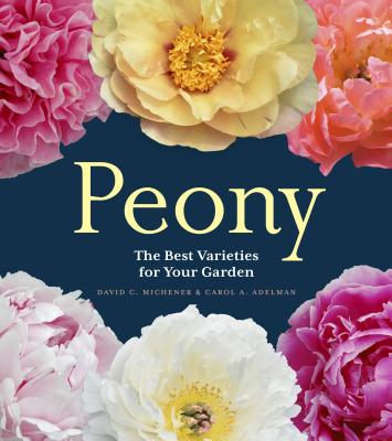 Peony: The Best Varieties for Your Garden - A. Adelman, Carol, and C. Michener, David