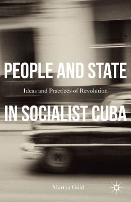 People and State in Socialist Cuba: Ideas and Practice of Revolution - Gold, Marina