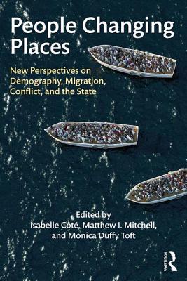 People Changing Places: New Perspectives on Demography, Migration, Conflict, and the State - Ct, Isabelle (Editor), and Mitchell, Matthew I. (Editor), and Duffy Toft, Monica (Editor)