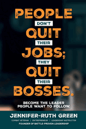 People Don't Quit Their Jobs; They Quit Their Bosses: Become the Leader People Want to Follow