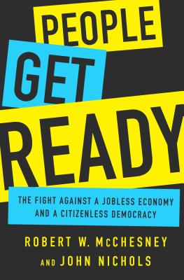 People Get Ready: The Fight Against a Jobless Economy and a Citizenless Democracy - Nichols, John, and McChesney, Robert W