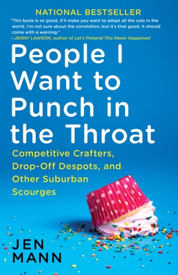 People I Want to Punch in the Throat: Competitive Crafters, Drop-Off Despots, and Other Suburban Scourges - Mann, Jen