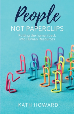 People Not Paperclips: Putting the human back into Human Resources - Howard, Kath