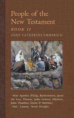 People of the New Testament, Book II: Nine Apostles, Paul, Lazarus & the Secret Disciples - Emmerich, Anne Catherine, and Wetmore, James Richard