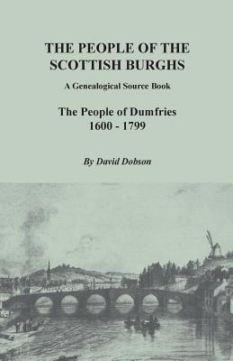 People of the Scottish Burghs: A Genealogical Source Book. the People of Dumfries, 1600-1799 - Dobson, David