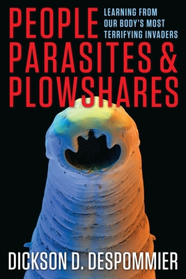 People, Parasites, and Plowshares: Learning from Our Body's Most Terrifying Invaders - Despommier, Dickson, and Campbell, William (Foreword by)