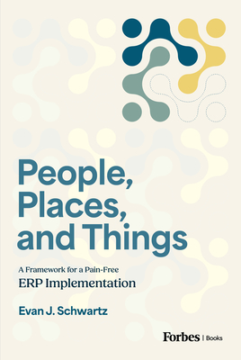 People, Places, and Things: A Framework for Pain-Free Erp Implementation - Schwartz, Evan J