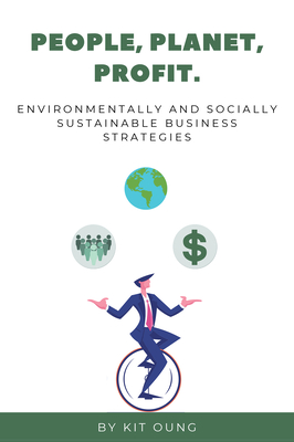 People, Planet, Profit.: Environmentally and Socially Sustainable Business Strategies - Oung, Kit